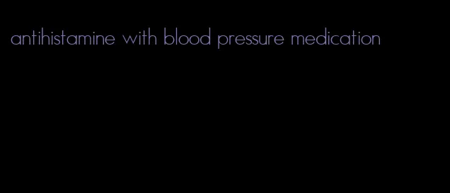 antihistamine with blood pressure medication