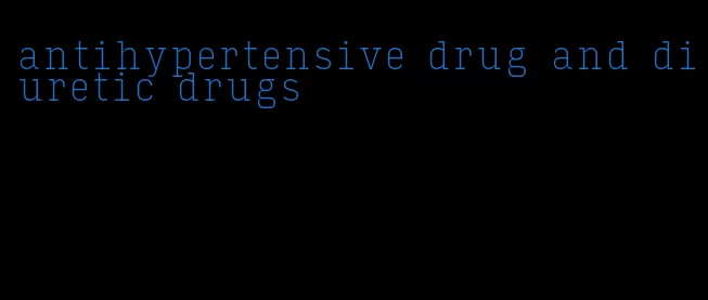 antihypertensive drug and diuretic drugs