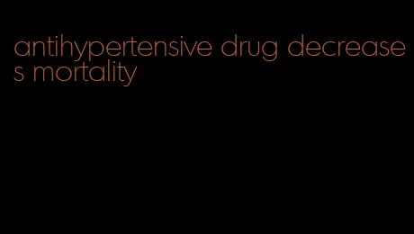 antihypertensive drug decreases mortality
