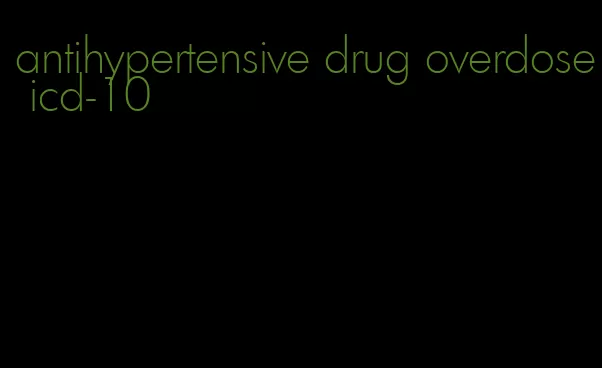 antihypertensive drug overdose icd-10
