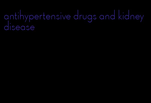antihypertensive drugs and kidney disease