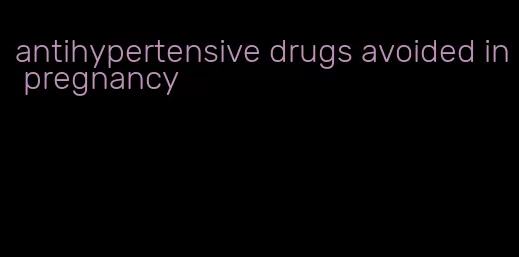 antihypertensive drugs avoided in pregnancy