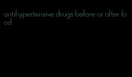 antihypertensive drugs before or after food