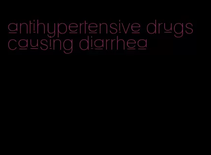 antihypertensive drugs causing diarrhea