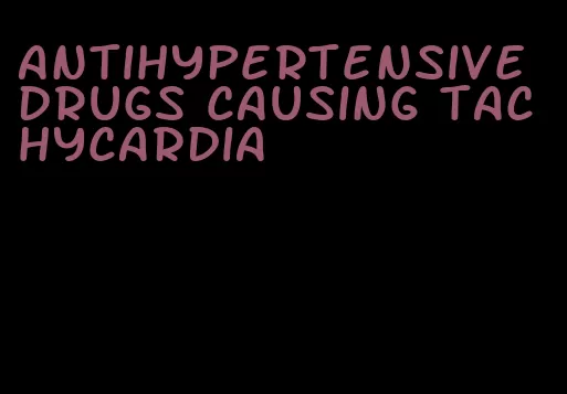 antihypertensive drugs causing tachycardia