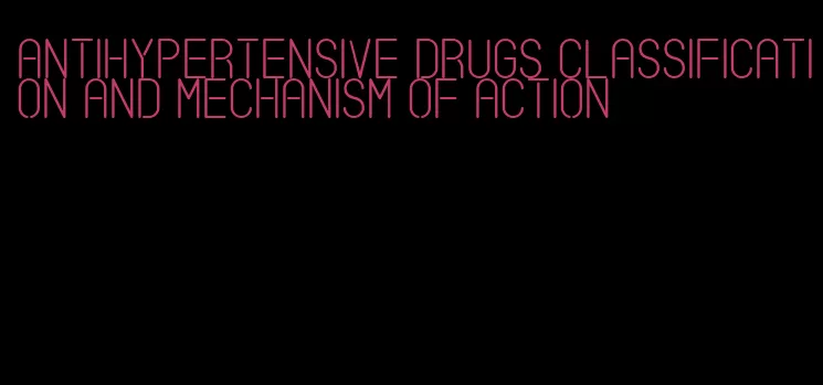 antihypertensive drugs classification and mechanism of action