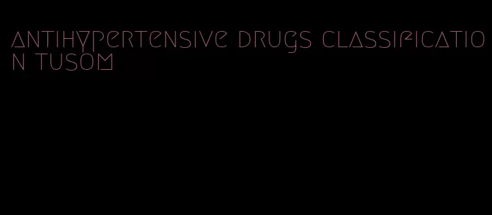 antihypertensive drugs classification tusom