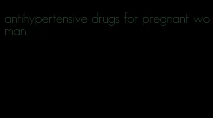 antihypertensive drugs for pregnant woman