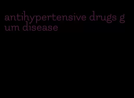 antihypertensive drugs gum disease