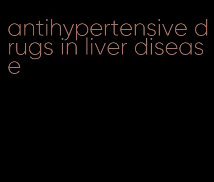 antihypertensive drugs in liver disease