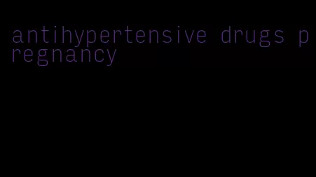 antihypertensive drugs pregnancy