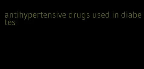 antihypertensive drugs used in diabetes