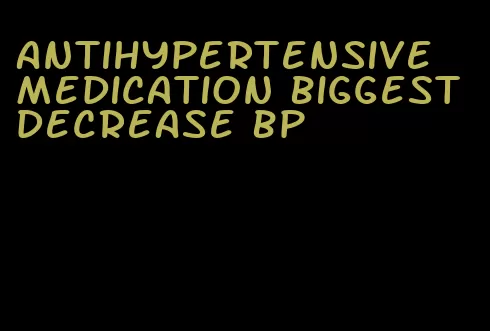 antihypertensive medication biggest decrease bp