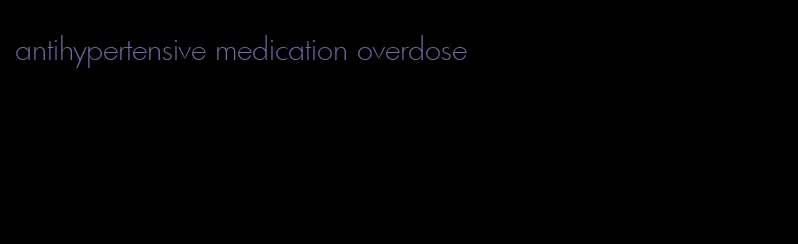 antihypertensive medication overdose