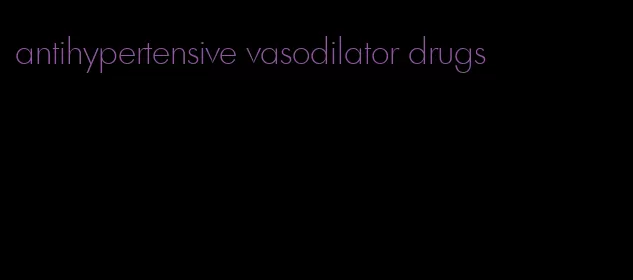 antihypertensive vasodilator drugs