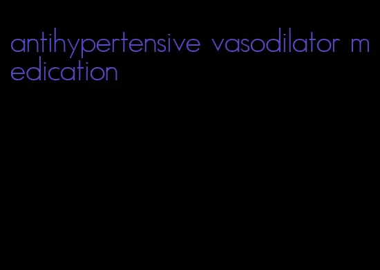antihypertensive vasodilator medication