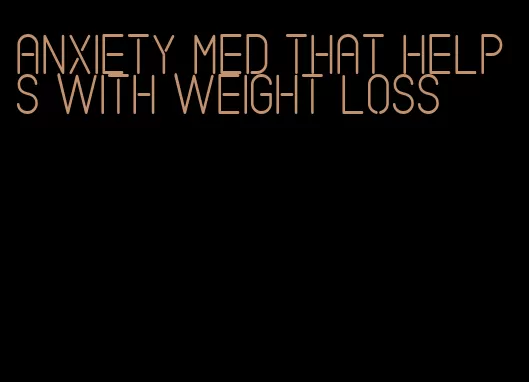 anxiety med that helps with weight loss