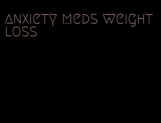 anxiety meds weight loss