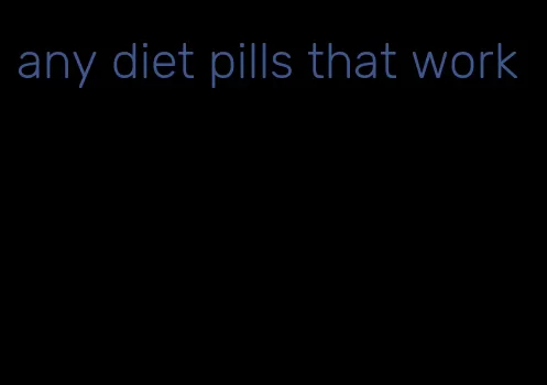 any diet pills that work