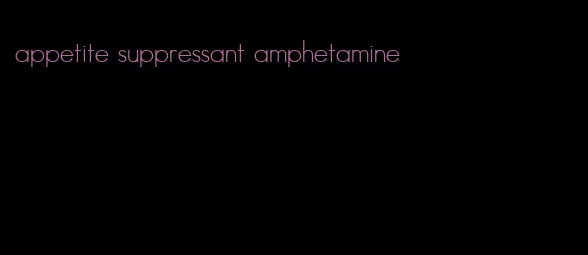 appetite suppressant amphetamine