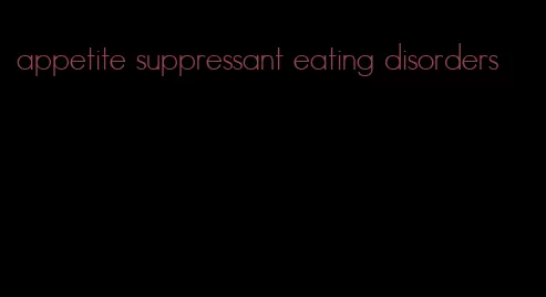 appetite suppressant eating disorders