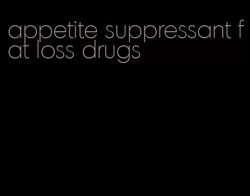 appetite suppressant fat loss drugs