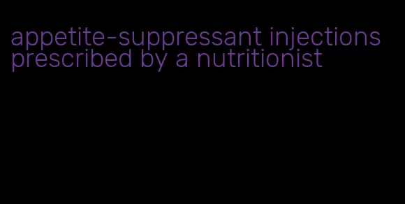 appetite-suppressant injections prescribed by a nutritionist