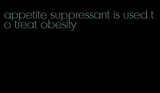 appetite suppressant is used to treat obesity