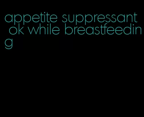appetite suppressant ok while breastfeeding