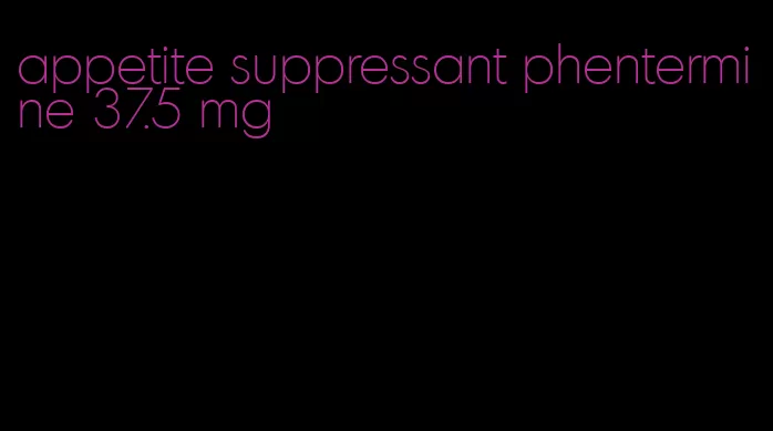 appetite suppressant phentermine 37.5 mg