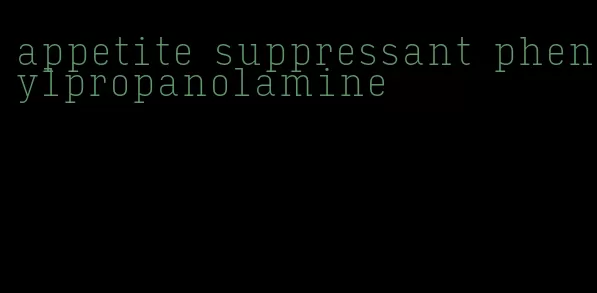 appetite suppressant phenylpropanolamine