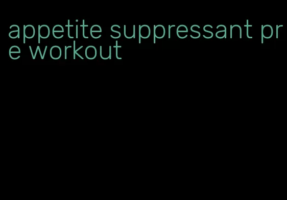 appetite suppressant pre workout