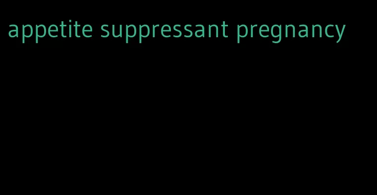 appetite suppressant pregnancy