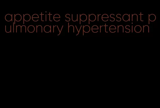 appetite suppressant pulmonary hypertension