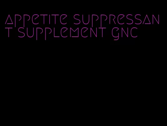 appetite suppressant supplement gnc