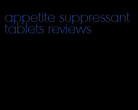 appetite suppressant tablets reviews