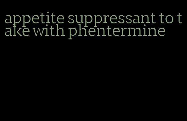 appetite suppressant to take with phentermine