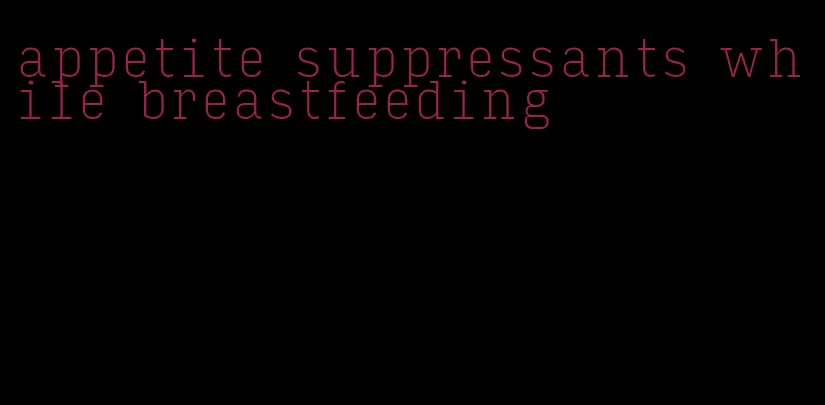 appetite suppressants while breastfeeding