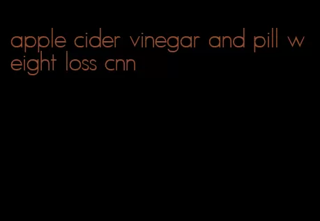 apple cider vinegar and pill weight loss cnn