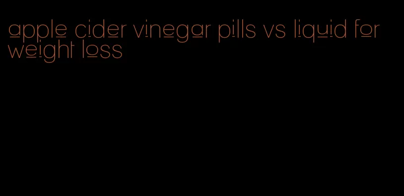 apple cider vinegar pills vs liquid for weight loss