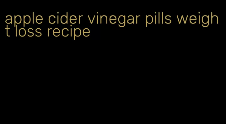 apple cider vinegar pills weight loss recipe