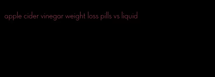 apple cider vinegar weight loss pills vs liquid