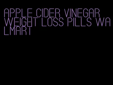 apple cider vinegar weight loss pills walmart