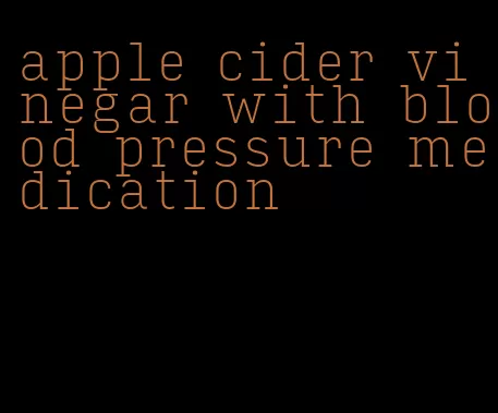 apple cider vinegar with blood pressure medication