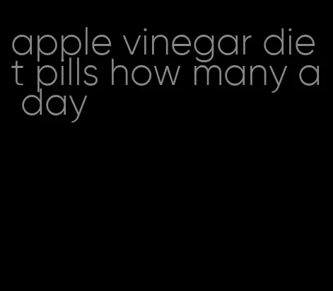 apple vinegar diet pills how many a day