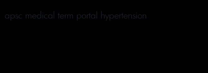 apsc medical term portal hypertension