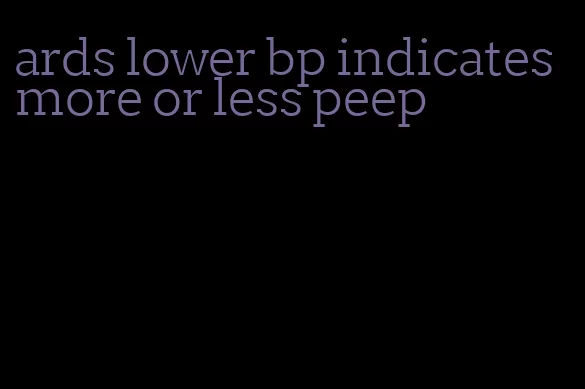ards lower bp indicates more or less peep