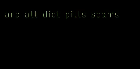 are all diet pills scams