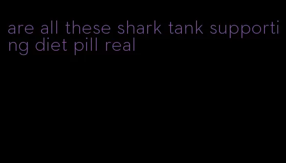 are all these shark tank supporting diet pill real