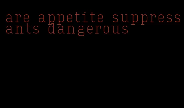 are appetite suppressants dangerous